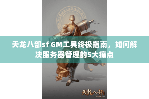 天龙八部sf GM工具终极指南，如何解决服务器管理的5大痛点