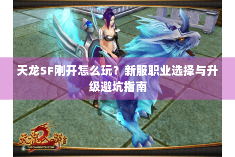 天龙SF刚开怎么玩?新服职业选择与升级避坑指南 天龙SF刚开怎么玩?新服职业选择与升级避坑指南