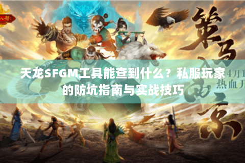 天龙SFGM工具能查到什么?私服玩家的防坑指南与实战技巧 天龙SFGM工具能查到什么?私服玩家的防坑指南与实战技巧
