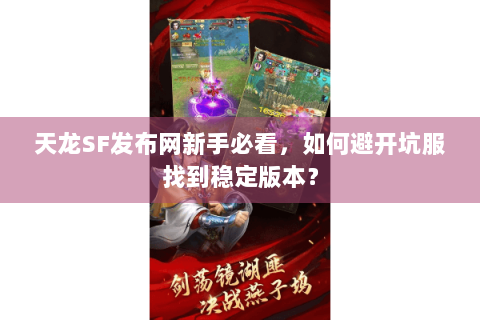天龙SF发布网新手必看,如何避开坑服找到稳定版本? 天龙SF发布网新手必看,如何避开坑服找到稳定版本?