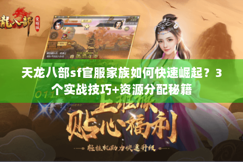 天龙八部sf官服家族如何快速崛起?3个实战技巧+资源分配秘籍 天龙八部sf官服家族如何快速崛起?3个实战技巧+资源分配秘籍