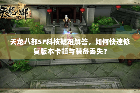 天龙八部SF科技疑难解答,如何快速修复版本卡顿与装备丢失? 天龙八部SF科技疑难解答,如何快速修复版本卡顿与装备丢失?