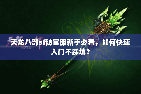 天龙八部sf防官服新手必看,如何快速入门不踩坑? 天龙八部sf防官服新手必看,如何快速入门不踩坑?