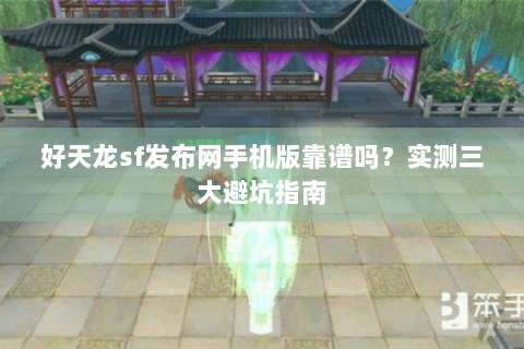 好天龙sf发布网手机版靠谱吗？实测三大避坑指南