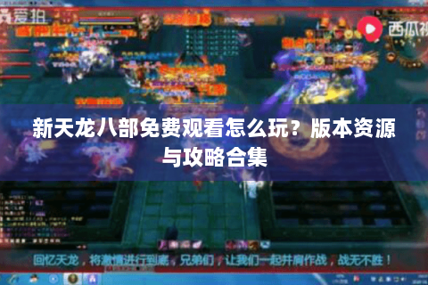 新天龙八部免费观看怎么玩?版本资源与攻略合集 新天龙八部免费观看怎么玩?版本资源与攻略合集