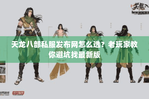 天龙八部私服发布网怎么选?老玩家教你避坑找最新版 天龙八部私服发布网怎么选?老玩家教你避坑找最新版