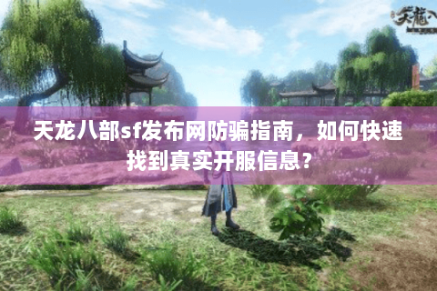 天龙八部sf发布网防骗指南，如何快速找到真实开服信息？