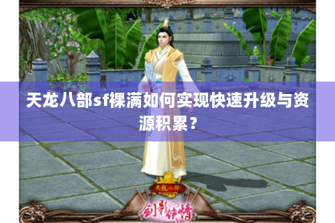 天龙八部sf裸满如何实现快速升级与资源积累？