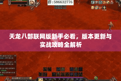 天龙八部联网版新手必看,版本更新与实战攻略全解析 天龙八部联网版新手必看,版本更新与实战攻略全解析