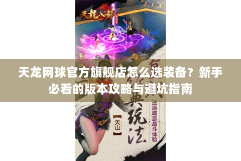天龙网球官方旗舰店怎么选装备?新手必看的版本攻略与避坑指南 天龙网球官方旗舰店怎么选装备?新手必看的版本攻略与避坑指南