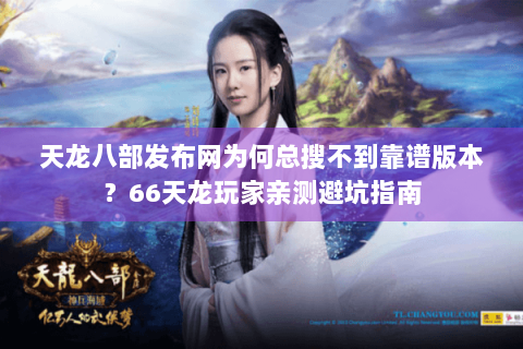 天龙八部发布网为何总搜不到靠谱版本?66天龙玩家亲测避坑指南 天龙八部发布网为何总搜不到靠谱版本?66天龙玩家亲测避坑指南