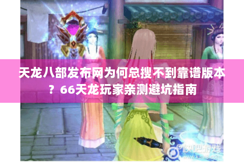 天龙八部发布网为何总搜不到靠谱版本?66天龙玩家亲测避坑指南 天龙八部发布网为何总搜不到靠谱版本?66天龙玩家亲测避坑指南