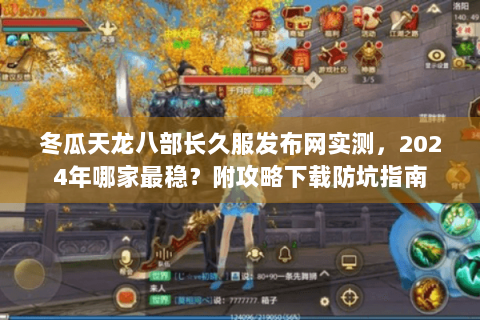 冬瓜天龙八部长久服发布网实测,2024年哪家最稳?附攻略下载防坑指南 冬瓜天龙八部长久服发布网实测,2024年哪家最稳?附攻略下载防坑指南