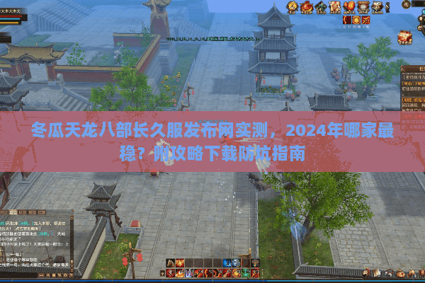 冬瓜天龙八部长久服发布网实测,2024年哪家最稳?附攻略下载防坑指南 冬瓜天龙八部长久服发布网实测,2024年哪家最稳?附攻略下载防坑指南