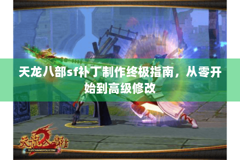 天龙八部sf补丁制作终极指南，从零开始到高级修改