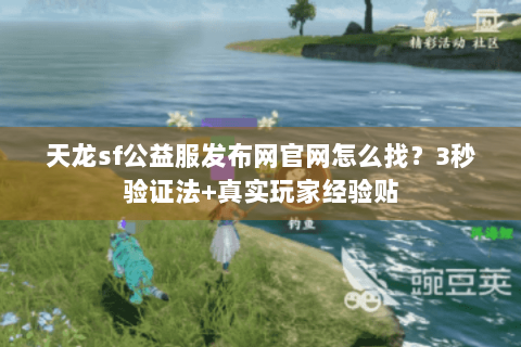天龙sf公益服发布网官网怎么找?3秒验证法+真实玩家经验贴 天龙sf公益服发布网官网怎么找?3秒验证法+真实玩家经验贴