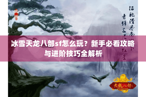 冰雪天龙八部sf怎么玩？新手必看攻略与进阶技巧全解析