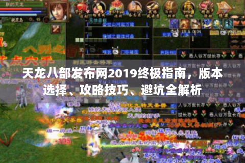 天龙八部发布网2019终极指南，版本选择、攻略技巧、避坑全解析