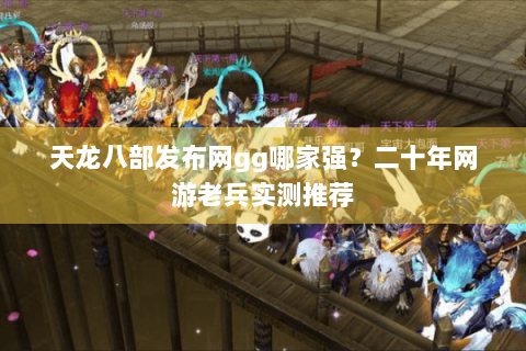 天龙八部发布网gg哪家强?二十年网游老兵实测推荐 天龙八部发布网gg哪家强?二十年网游老兵实测推荐