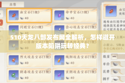 510天龙八部发布网全解析,怎样避开版本陷阱玩转经典? 510天龙八部发布网全解析,怎样避开版本陷阱玩转经典?