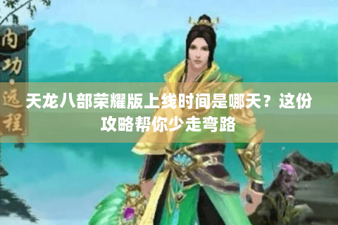 天龙八部荣耀版上线时间是哪天?这份攻略帮你少走弯路 天龙八部荣耀版上线时间是哪天?这份攻略帮你少走弯路