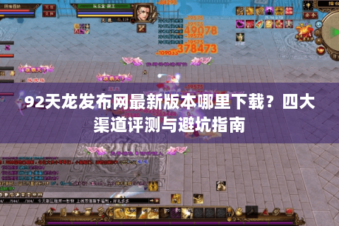 92天龙发布网最新版本哪里下载？四大渠道评测与避坑指南