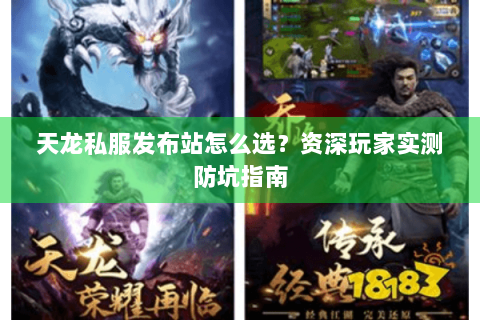 天龙私服发布站怎么选？资深玩家实测防坑指南