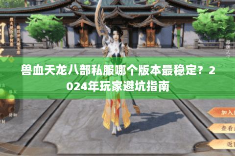 兽血天龙八部私服哪个版本最稳定?2024年玩家避坑指南 兽血天龙八部私服哪个版本最稳定?2024年玩家避坑指南