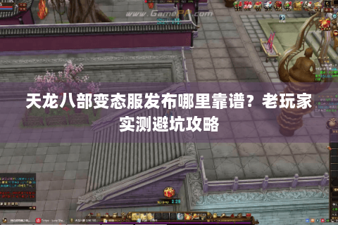 天龙八部变态服发布哪里靠谱?老玩家实测避坑攻略 天龙八部变态服发布哪里靠谱?老玩家实测避坑攻略