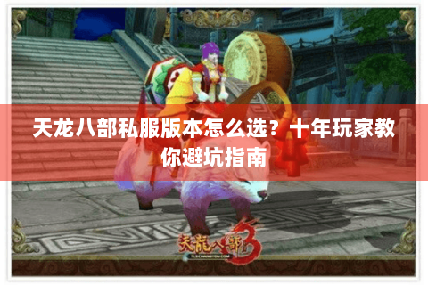 天龙八部私服版本怎么选？十年玩家教你避坑指南