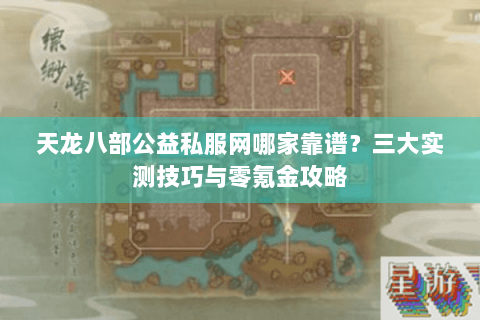天龙八部公益私服网哪家靠谱？三大实测技巧与零氪金攻略