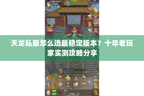 天龙私服怎么选最稳定版本?十年老玩家实测攻略分享 天龙私服怎么选最稳定版本?十年老玩家实测攻略分享
