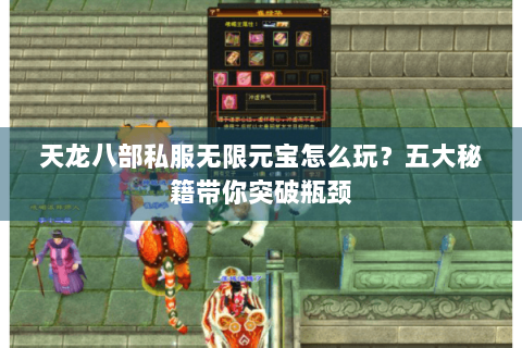 天龙八部私服无限元宝怎么玩?五大秘籍带你突破瓶颈 天龙八部私服无限元宝怎么玩?五大秘籍带你突破瓶颈
