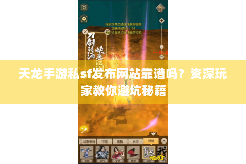 天龙手游私sf发布网站靠谱吗？资深玩家教你避坑秘籍