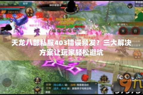 天龙八部私服403错误频发?三大解决方案让玩家轻松避坑 天龙八部私服403错误频发?三大解决方案让玩家轻松避坑