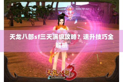 天龙八部sf三天满级攻略？速升技巧全解析