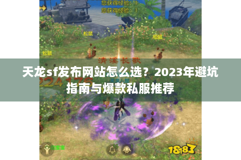 天龙sf发布网站怎么选?2023年避坑指南与爆款私服推荐 天龙sf发布网站怎么选?2023年避坑指南与爆款私服推荐