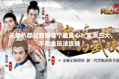 天龙八部公益服哪个最良心?实测三大不氪金玩法攻略 天龙八部公益服哪个最良心?实测三大不氪金玩法攻略