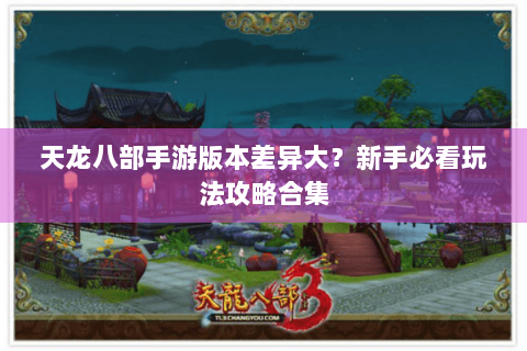 天龙八部手游版本差异大?新手必看玩法攻略合集 天龙八部手游版本差异大?新手必看玩法攻略合集