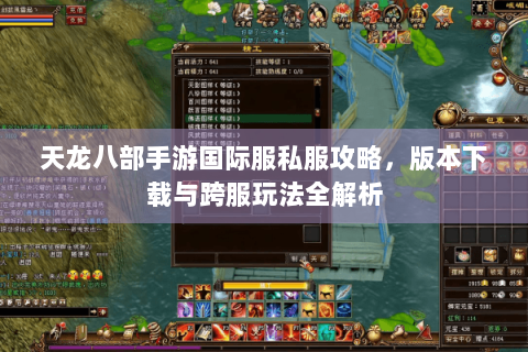 天龙八部手游国际服私服攻略,版本下载与跨服玩法全解析 天龙八部手游国际服私服攻略,版本下载与跨服玩法全解析