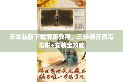 天龙私服下载解压教程，三步避开病毒陷阱+安装全攻略