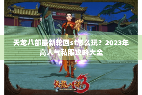 天龙八部最新轮回sf怎么玩?2023年高人气私服攻略大全 天龙八部最新轮回sf怎么玩?2023年高人气私服攻略大全