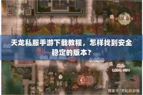 天龙私服手游下载教程,怎样找到安全稳定的版本? 天龙私服手游下载教程,怎样找到安全稳定的版本?