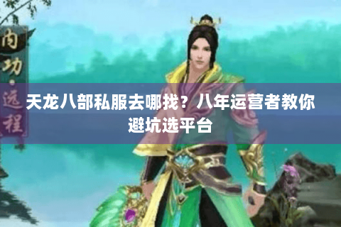 天龙八部私服去哪找?八年运营者教你避坑选平台 天龙八部私服去哪找?八年运营者教你避坑选平台