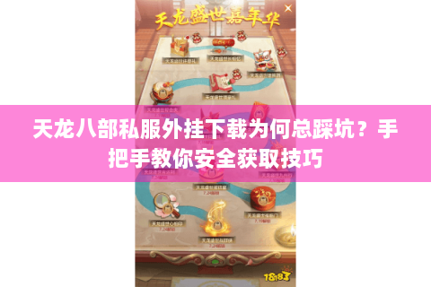 天龙八部私服外挂下载为何总踩坑?手把手教你安全获取技巧 天龙八部私服外挂下载为何总踩坑?手把手教你安全获取技巧