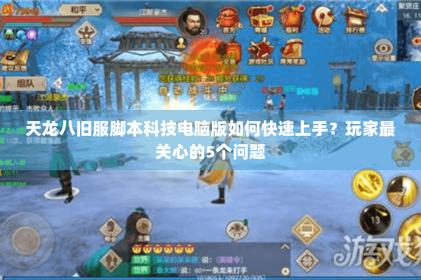 天龙八旧服脚本科技电脑版如何快速上手?玩家最关心的5个问题 天龙八旧服脚本科技电脑版如何快速上手?玩家最关心的5个问题