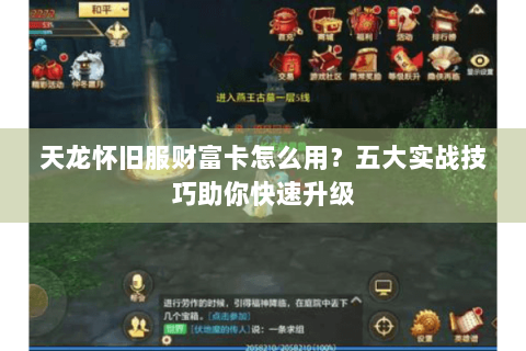 天龙怀旧服财富卡怎么用？五大实战技巧助你快速升级