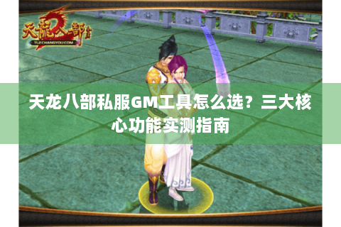 天龙八部私服GM工具怎么选?三大核心功能实测指南 天龙八部私服GM工具怎么选?三大核心功能实测指南