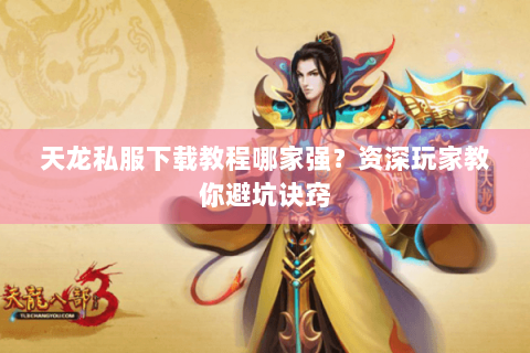 天龙私服下载教程哪家强?资深玩家教你避坑诀窍 天龙私服下载教程哪家强?资深玩家教你避坑诀窍