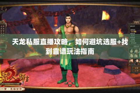 天龙私服直播攻略,如何避坑选服+找到靠谱玩法指南 天龙私服直播攻略,如何避坑选服+找到靠谱玩法指南